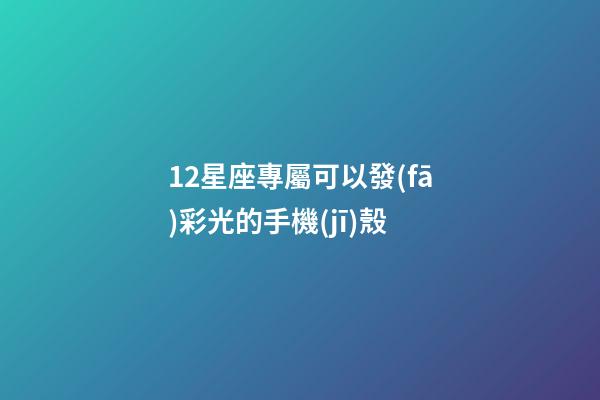 12星座專屬可以發(fā)彩光的手機(jī)殼-第1張-星座運(yùn)勢-玄機(jī)派
