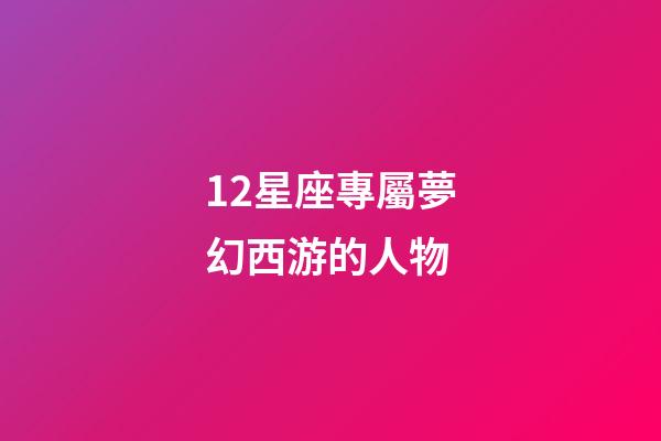 12星座專屬夢幻西游的人物