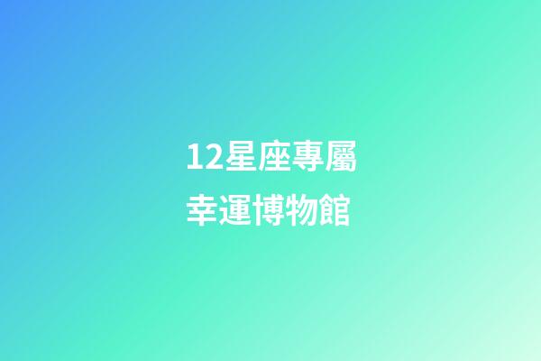 12星座專屬幸運博物館-第1張-星座運勢-玄機派