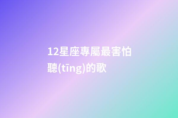 12星座專屬最害怕聽(tīng)的歌-第1張-星座運(yùn)勢(shì)-玄機(jī)派