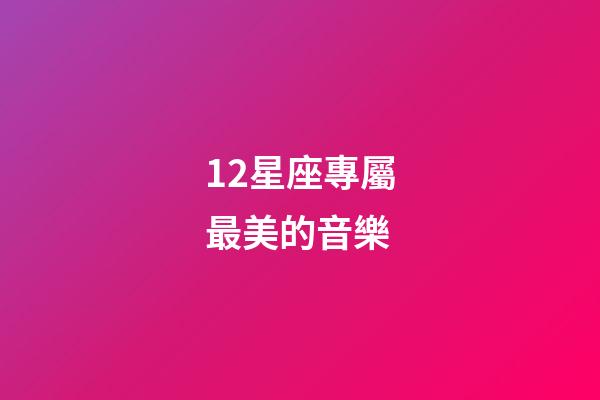 12星座專屬最美的音樂-第1張-星座運勢-玄機派