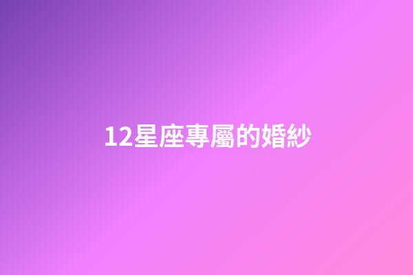 12星座專屬的婚紗-第1張-星座運勢-玄機派