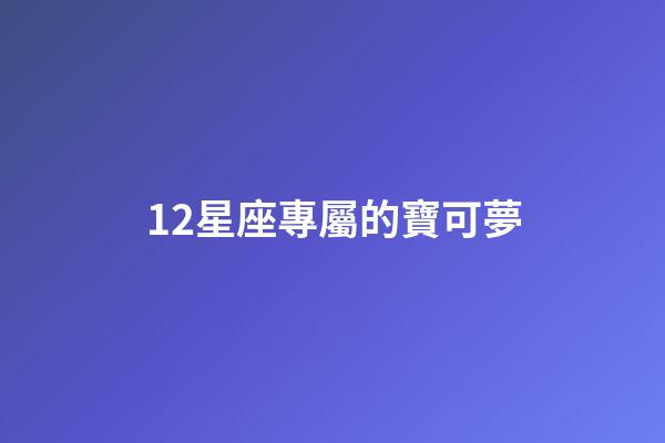 12星座專屬的寶可夢-第1張-星座運勢-玄機派