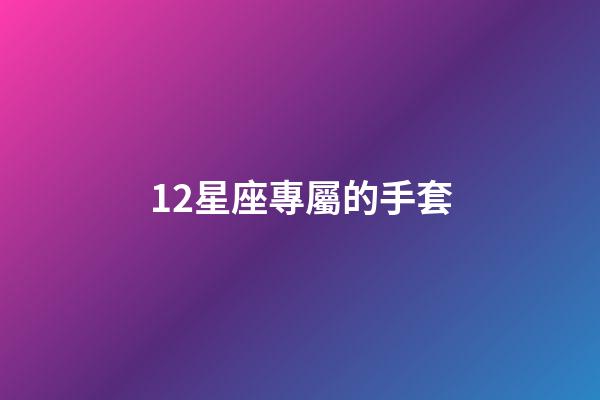 12星座專屬的手套-第1張-星座運勢-玄機派