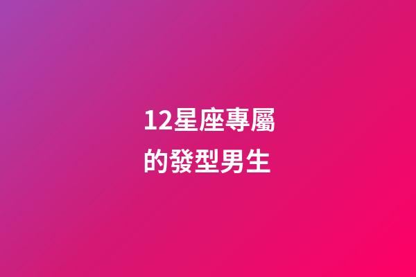 12星座專屬的發型男生-第1張-星座運勢-玄機派