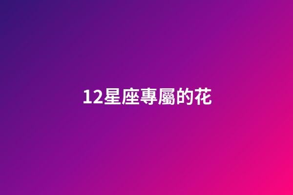 12星座專屬的花-第1張-星座運勢-玄機派