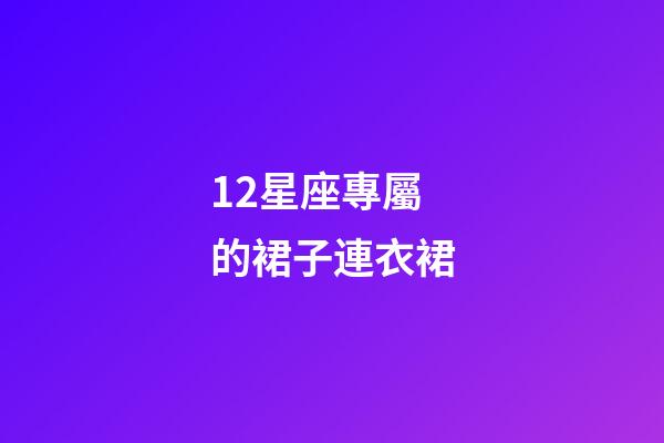 12星座專屬的裙子連衣裙-第1張-星座運勢-玄機(jī)派