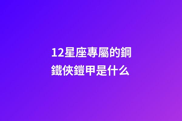 12星座專屬的鋼鐵俠鎧甲是什么-第1張-星座運勢-玄機派
