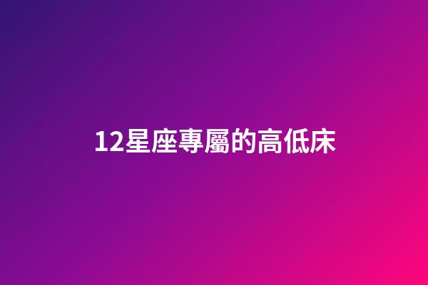 12星座專屬的高低床-第1張-星座運勢-玄機派