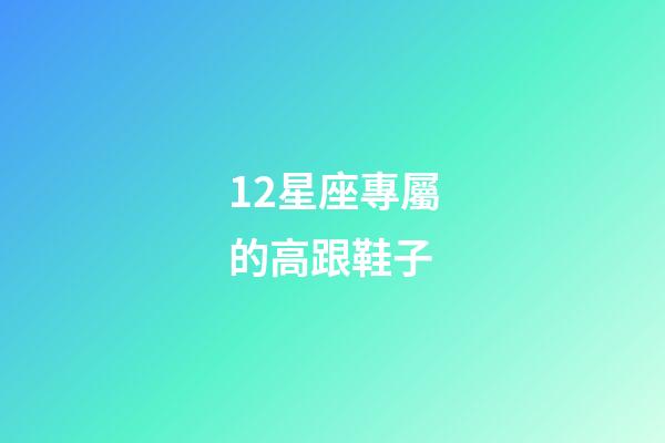 12星座專屬的高跟鞋子-第1張-星座運(yùn)勢-玄機(jī)派