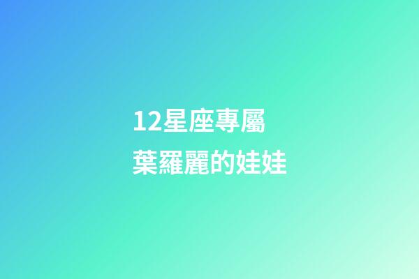 12星座專屬葉羅麗的娃娃-第1張-星座運(yùn)勢-玄機(jī)派