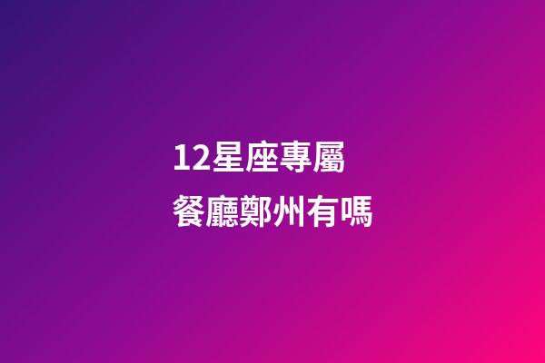 12星座專屬餐廳鄭州有嗎-第1張-星座運勢-玄機派