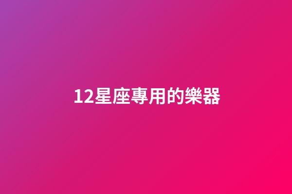 12星座專用的樂器-第1張-星座運勢-玄機派
