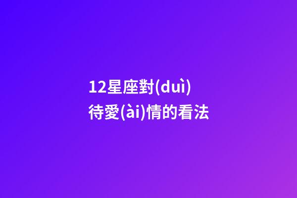 12星座對(duì)待愛(ài)情的看法-第1張-星座運(yùn)勢(shì)-玄機(jī)派