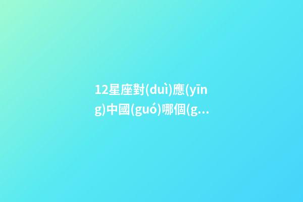 12星座對(duì)應(yīng)中國(guó)哪個(gè)城市-第1張-星座運(yùn)勢(shì)-玄機(jī)派