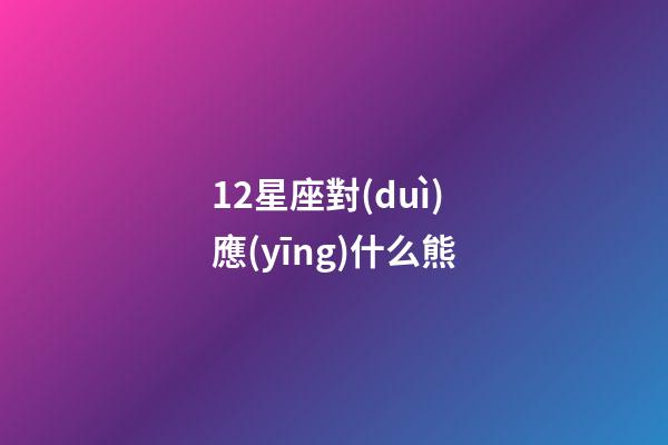 12星座對(duì)應(yīng)什么熊-第1張-星座運(yùn)勢(shì)-玄機(jī)派