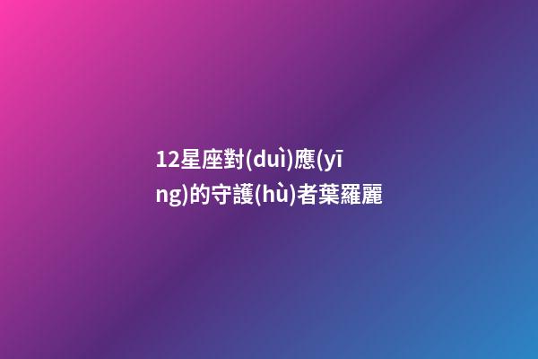 12星座對(duì)應(yīng)的守護(hù)者葉羅麗