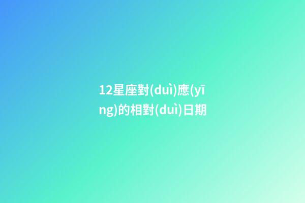 12星座對(duì)應(yīng)的相對(duì)日期-第1張-星座運(yùn)勢(shì)-玄機(jī)派