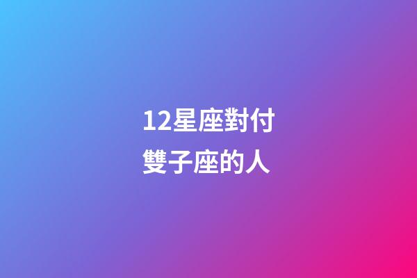 12星座對付雙子座的人-第1張-星座運勢-玄機派