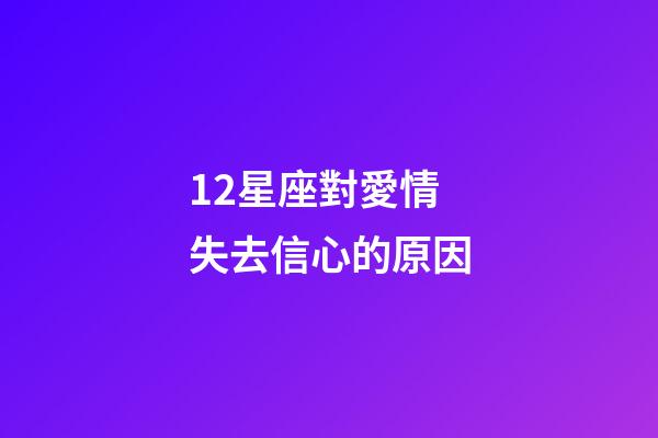 12星座對愛情失去信心的原因-第1張-星座運勢-玄機派