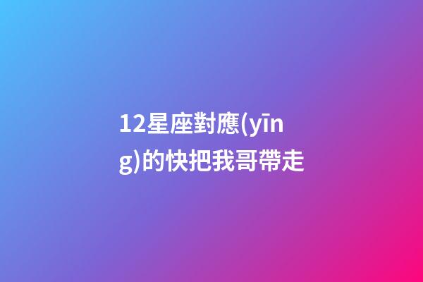12星座對應(yīng)的快把我哥帶走-第1張-星座運勢-玄機派