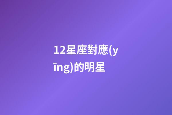 12星座對應(yīng)的明星-第1張-星座運勢-玄機派