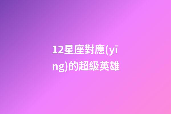 12星座對應(yīng)的超級英雄-第1張-星座運(yùn)勢-玄機(jī)派