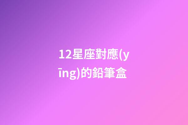 12星座對應(yīng)的鉛筆盒