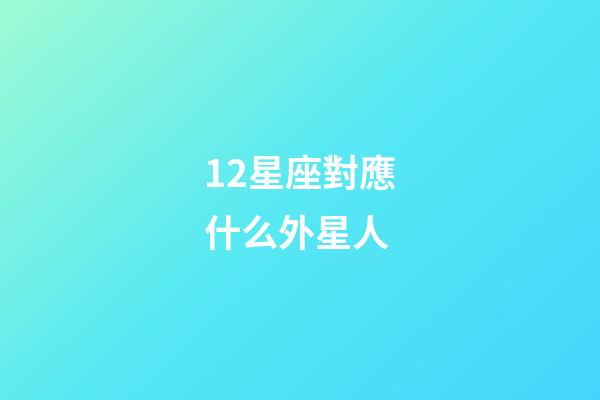 12星座對應什么外星人-第1張-星座運勢-玄機派
