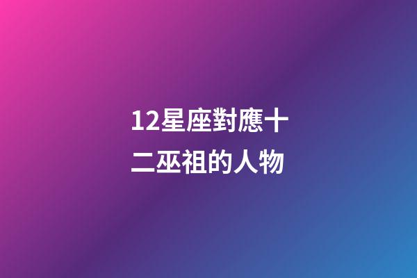 12星座對應十二巫祖的人物