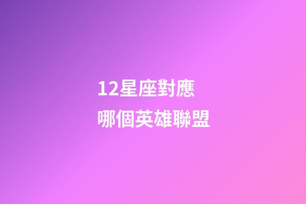 12星座對應哪個英雄聯盟-第1張-星座運勢-玄機派