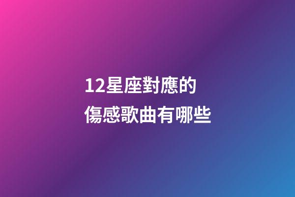 12星座對應的傷感歌曲有哪些-第1張-星座運勢-玄機派