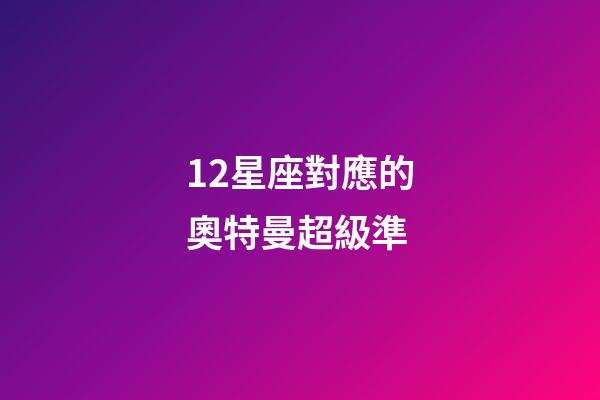 12星座對應的奧特曼超級準-第1張-星座運勢-玄機派