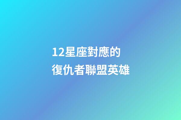 12星座對應的復仇者聯盟英雄-第1張-星座運勢-玄機派