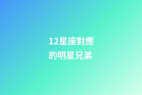 12星座對應的明星兄弟-第1張-星座運勢-玄機派