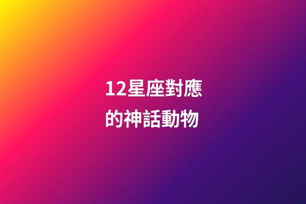 12星座對應的神話動物-第1張-星座運勢-玄機派