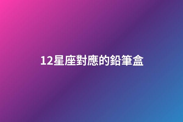 12星座對應的鉛筆盒