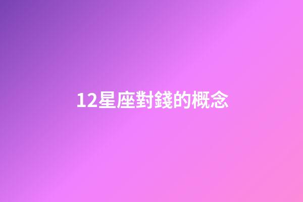 12星座對錢的概念-第1張-星座運勢-玄機派