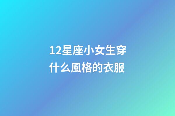 12星座小女生穿什么風格的衣服-第1張-星座運勢-玄機派