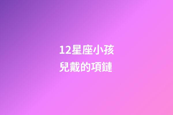 12星座小孩兒戴的項鏈-第1張-星座運勢-玄機派