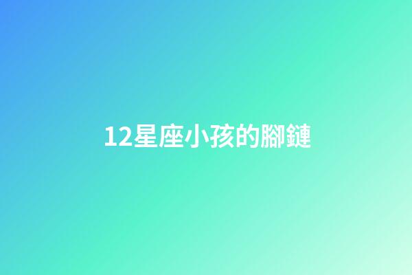 12星座小孩的腳鏈-第1張-星座運勢-玄機派