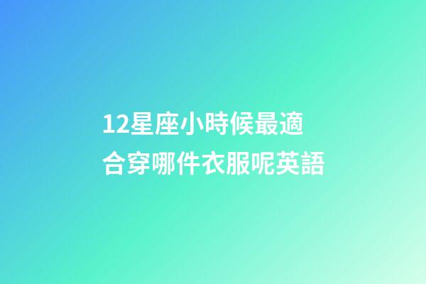 12星座小時候最適合穿哪件衣服呢英語-第1張-星座運勢-玄機派