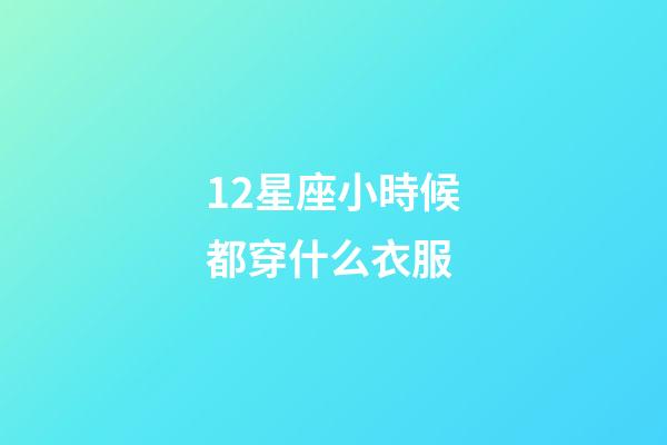 12星座小時候都穿什么衣服-第1張-星座運勢-玄機派