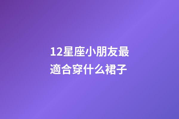 12星座小朋友最適合穿什么裙子-第1張-星座運(yùn)勢(shì)-玄機(jī)派