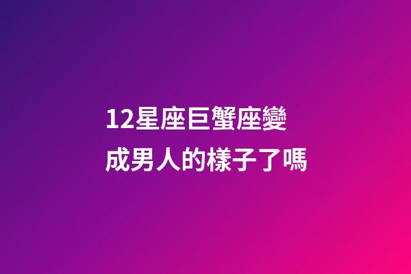 12星座巨蟹座變成男人的樣子了嗎-第1張-星座運(yùn)勢(shì)-玄機(jī)派