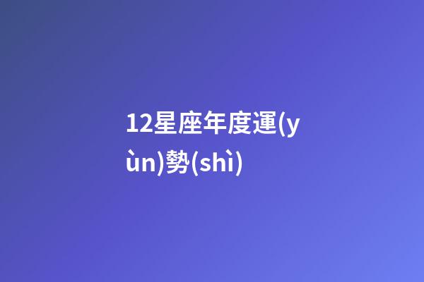 12星座年度運(yùn)勢(shì)-第1張-星座運(yùn)勢(shì)-玄機(jī)派