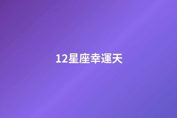 12星座幸運天-第1張-星座運勢-玄機派