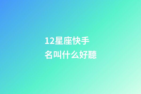 12星座快手名叫什么好聽-第1張-星座運勢-玄機派
