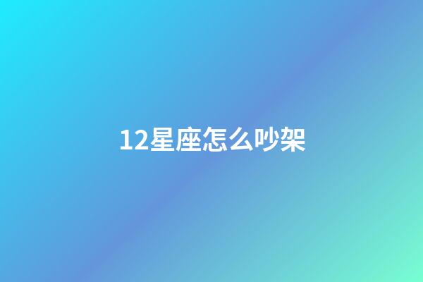 12星座怎么吵架-第1張-星座運勢-玄機派