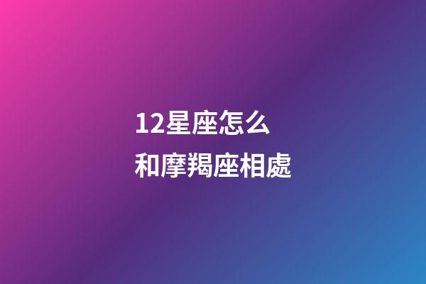 12星座怎么和摩羯座相處-第1張-星座運(yùn)勢(shì)-玄機(jī)派